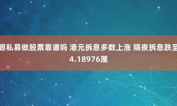 跟私募做股票靠谱吗 港元拆息多数上涨 隔夜拆息跌至4.18976厘