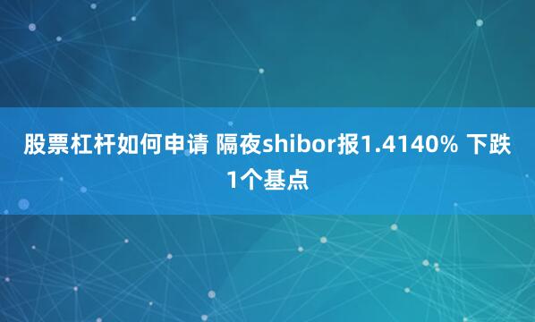 股票杠杆如何申请 隔夜shibor报1.4140% 下跌1个基点