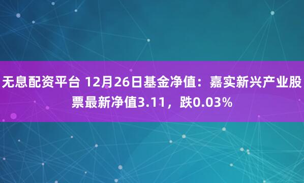 无息配资平台 12月26日基金净值：嘉实新兴产业股票最新净值3.11，跌0.03%