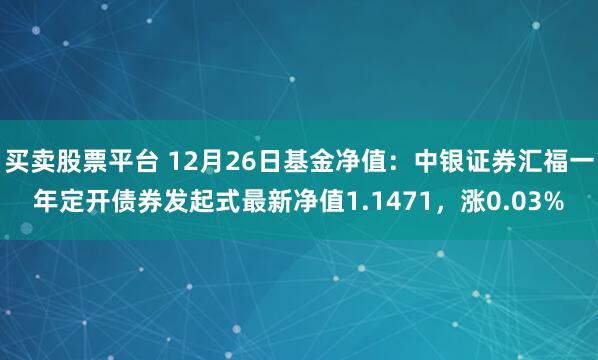 买卖股票平台 12月26日基金净值：中银证券汇福一年定开债券发起式最新净值1.1471，涨0.03%