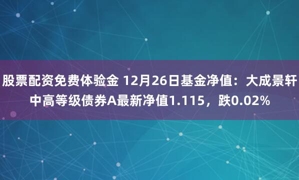 股票配资免费体验金 12月26日基金净值：大成景轩中高等级债券A最新净值1.115，跌0.02%