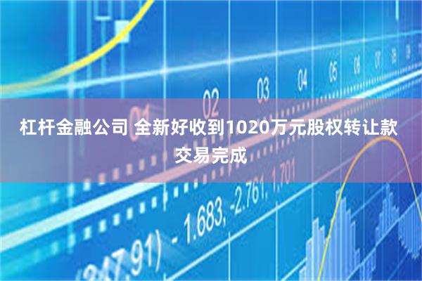 杠杆金融公司 全新好收到1020万元股权转让款 交易完成