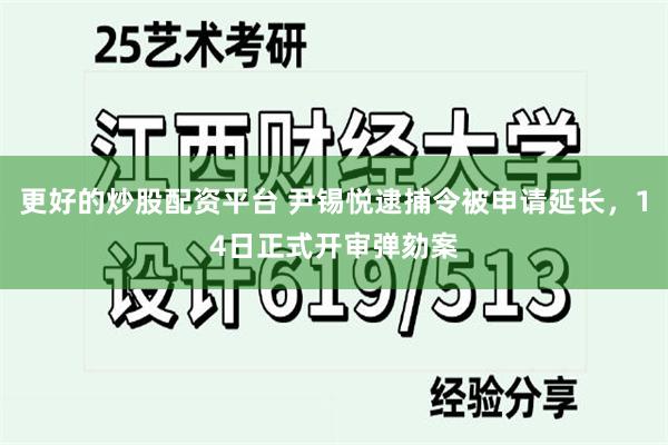 更好的炒股配资平台 尹锡悦逮捕令被申请延长，14日正式开审弹劾案