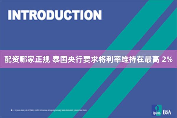 配资哪家正规 泰国央行要求将利率维持在最高 2%