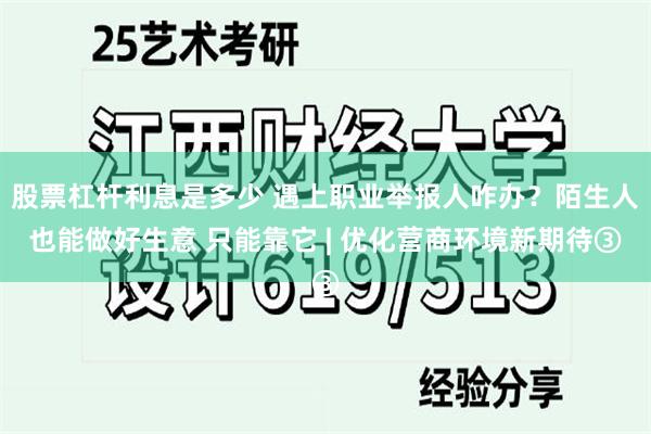 股票杠杆利息是多少 遇上职业举报人咋办？陌生人也能做好生意 只能靠它 | 优化营商环境新期待③