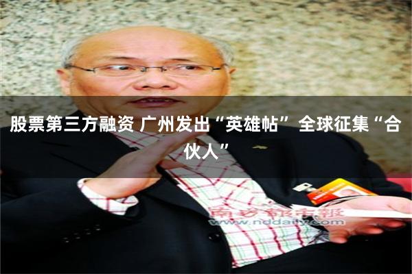 股票第三方融资 广州发出“英雄帖” 全球征集“合伙人”