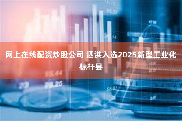 网上在线配资炒股公司 泗洪入选2025新型工业化标杆县